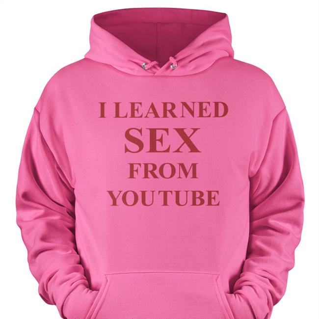 Shirts That Go Hard I Learned Sex From Youtube Shirt