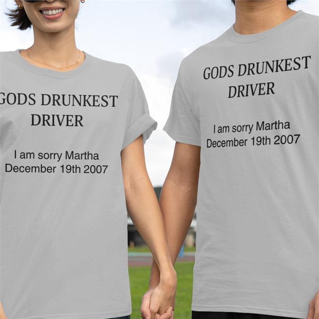 Shirts That Go Hard Store Gods Drunkest Driver I Am Sorry Martha December 19Th 2007 Shirt