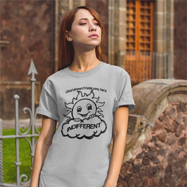 God Doesn't Hate You He's Indifferent Shirt