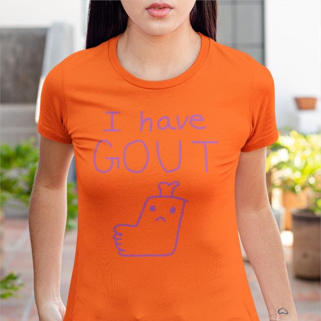 Shirts That Go Hard I Have Gout T Shirt Shirtsthtgohard