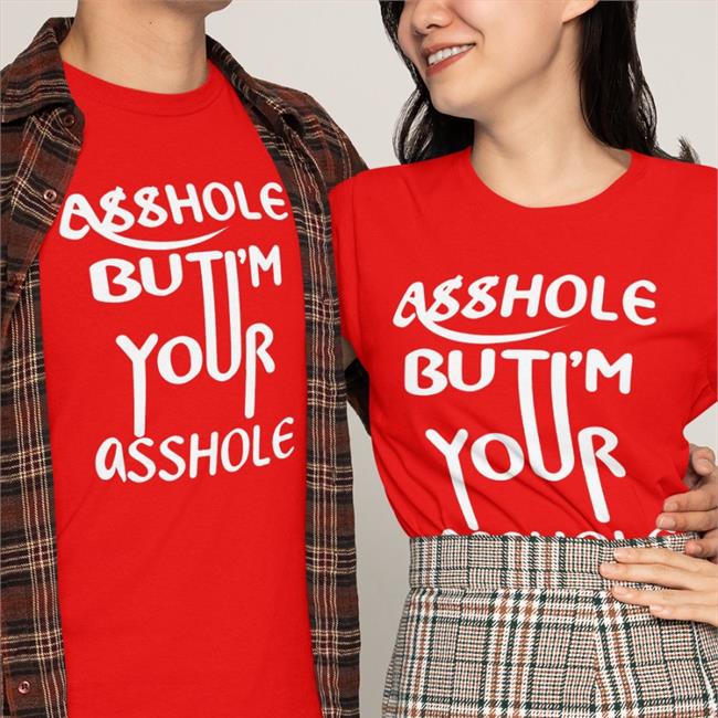 Shirts That Go Hard Merch Asshole But I'm Your Asshole Shirt Shirts That Go Hard