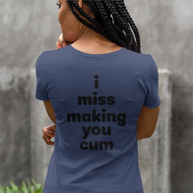 I Miss Making You Cum T Shirts