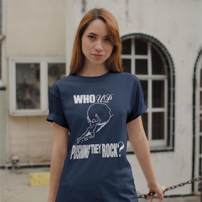 Who Up Pushing They Rock T Shirt Henrystore