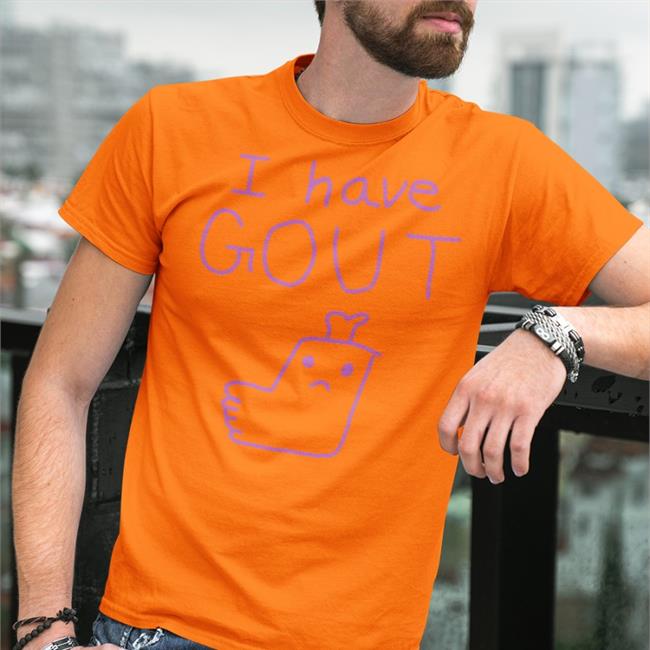 Shirts That Go Hard Shirtsthtgohard I Have Gout Shirt