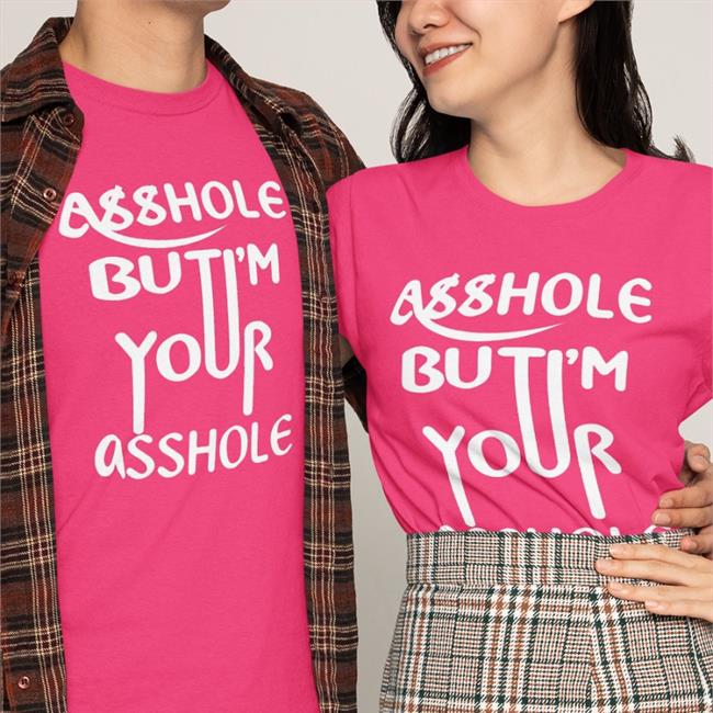 Shirts That Go Hard Merch Asshole But I'm Your Asshole Shirt Shirts That Go Hard