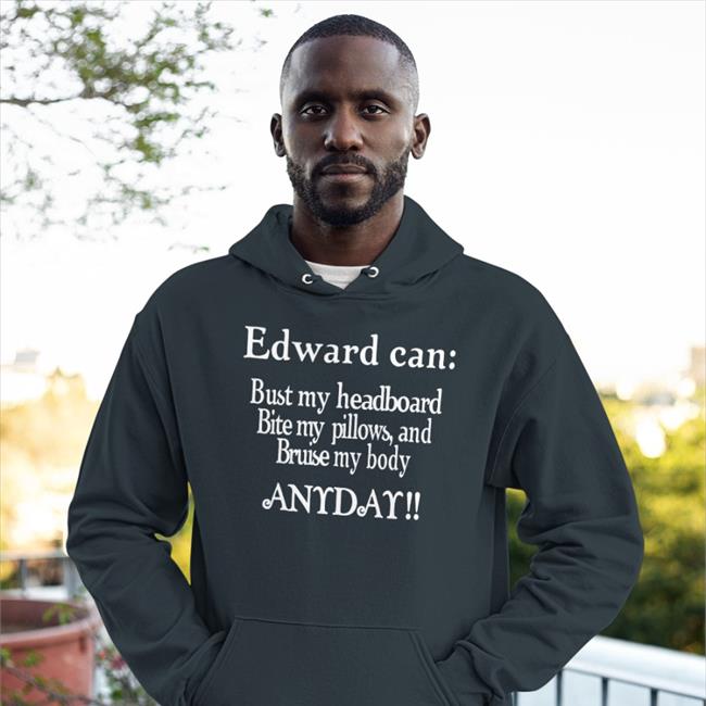 Edward Can Bust My Headboard Bite My Pillows And Bruise My Body Anyday T Shirts
