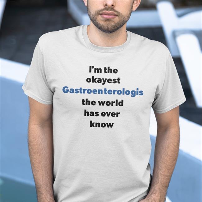 Shirts That Go Hard Merch I'm The Okayest Gastroenterologis The World Has Ever Know Shirt
