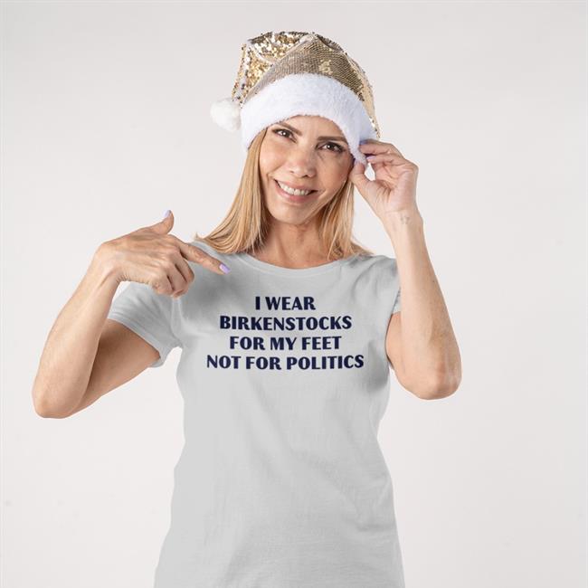 Thegoodshirts Goodshirts I Wear Birkenstocks For My Feet Not For Politics Shirt