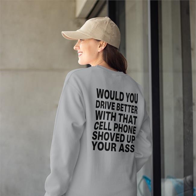 Shirts With Threatening Auras Would You Drive Better With That Cell Phone Shoved Up Your Ass Shirt