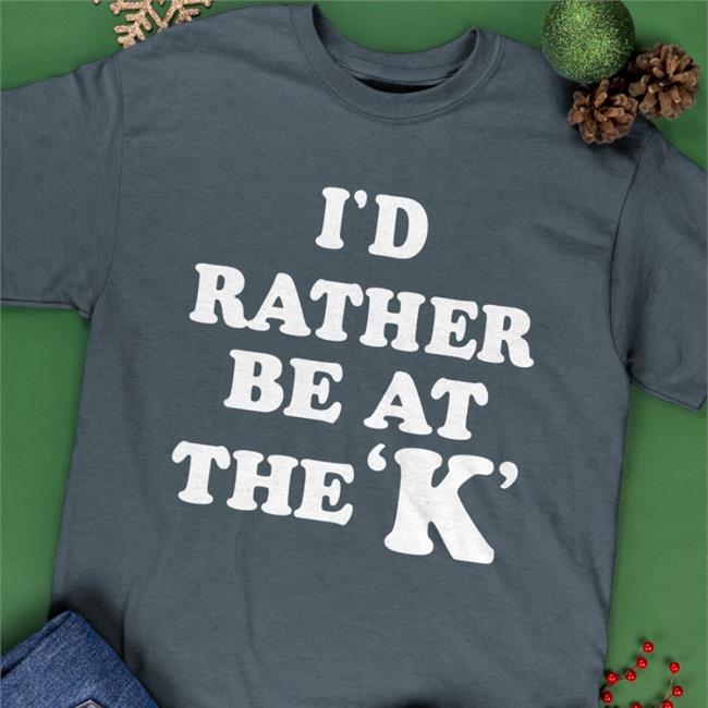Sarah Nauser I'd Rather Be At The K Tee Shirt