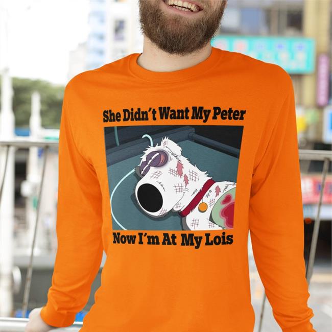 Shirts That Go Hard Shirtsthtgohard She Didn't Want My Peter Now I'm At My Lois Shirt