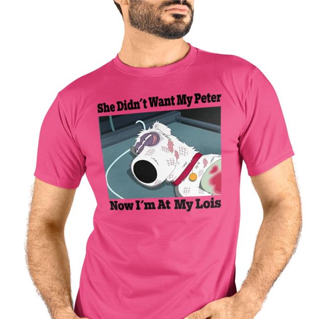 Shirtsthtgohard She Didn't Want My Peter Now I'm At My Lois Shirt Shirts That Go Hard Shirts That Go Hard She Didn't Want My Peter Now I'm At My Lois Shirt Shirtsthtgohard