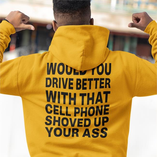Would You Drive Better With That Cell Phone Shoved Up Your Ass Shirt Disturbingshirt Shirts With Threatening Auras