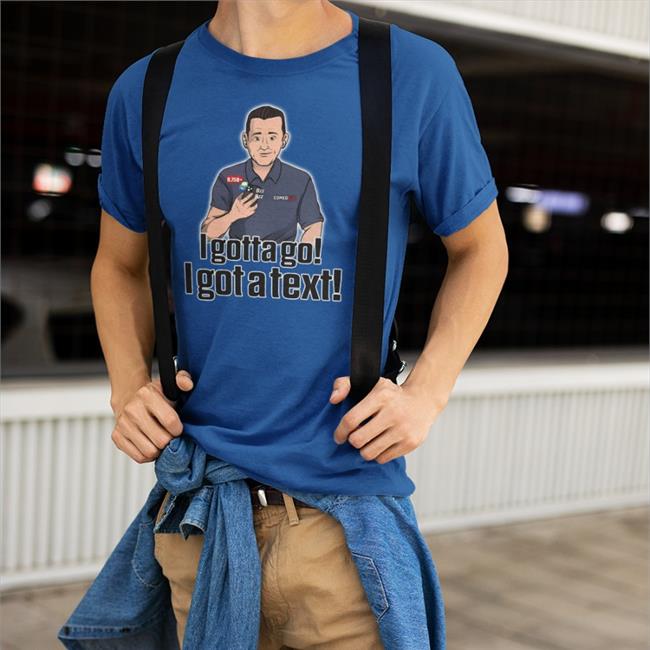 Pat Mcafee Show Store I Gotta Go I Got A Text Shirt Patmcafeeshow Store I Gotta Go I Got A Text Shirt