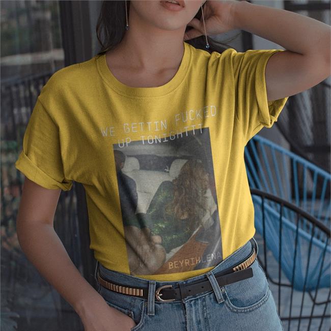 Act I Collection We Gettin Fucked Up Tonighttt Tee Beyonce