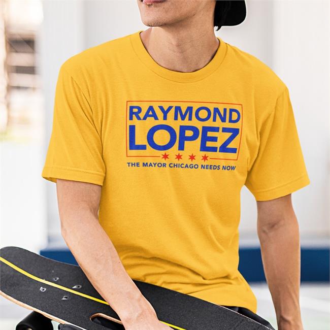 Raymond Lopez The Mayor Chicago Needs Now Tee Shirt Ald. Raymond Lopez