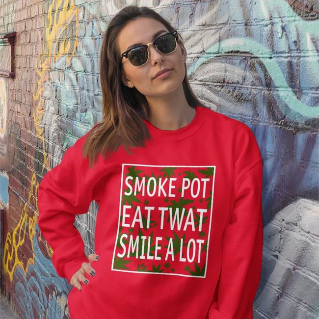 Shirtsthtgohard Smoke Pot Eat Twat Smile A Lot T Shirt Shirts That Go Hard Smoke Pot Eat Twat Smile A Lot Sweatshirt