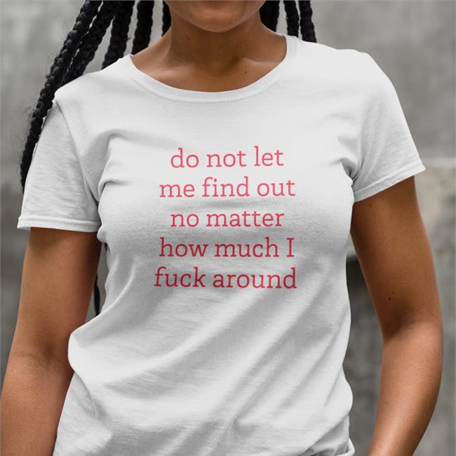 Do Not Let Me Find Out No Matter How Much I Fuck Around Sweatshirt