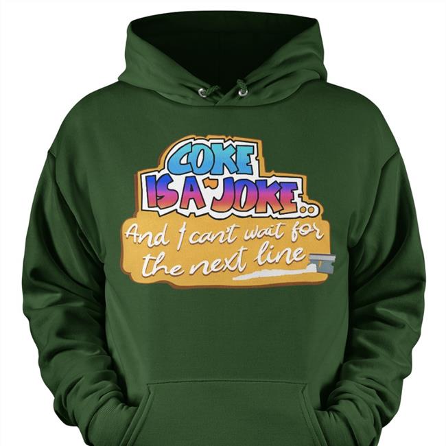 Shirts That Go Hard Coke Is A Joke And I Can't Wait For The Next Line Shirt Good Shirts