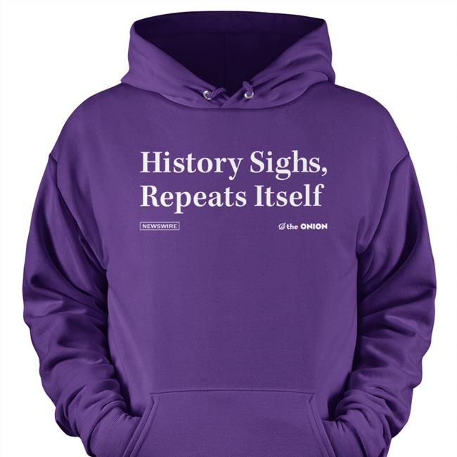 History Sighs Repeats Itself Hoodie The Onion Store