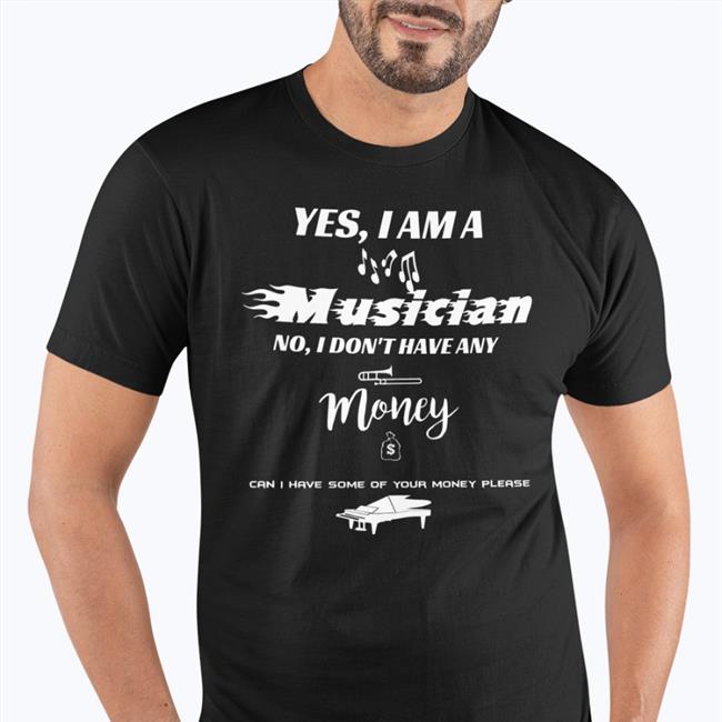 Yes I Am A Musician No I Don't Have Any Money Tee