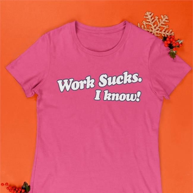 Work Sucks I Know New Shirt