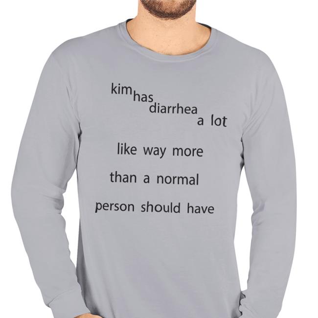 Kim Has Diarrhea A Lot Like Way More Than A Normal Person Should Have Shirt Bidstitch Drewheifetz