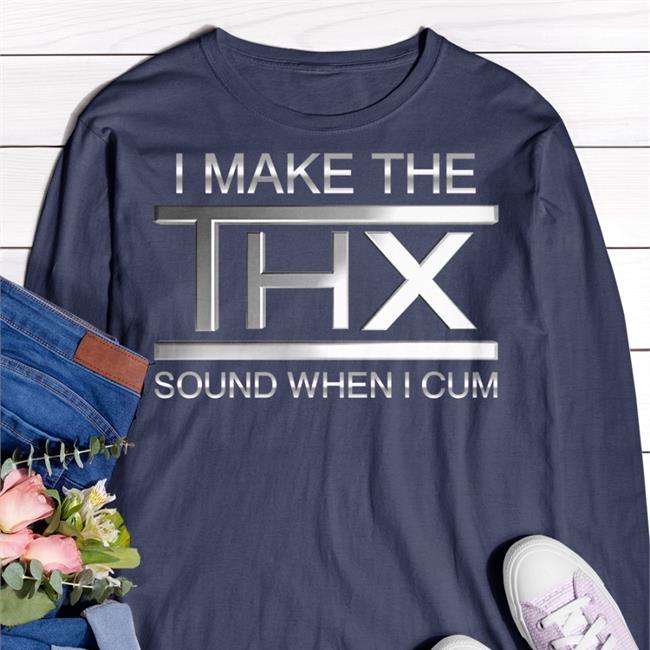 Thegoodshirts I Make The Thx Sound When I Cum T Shirt