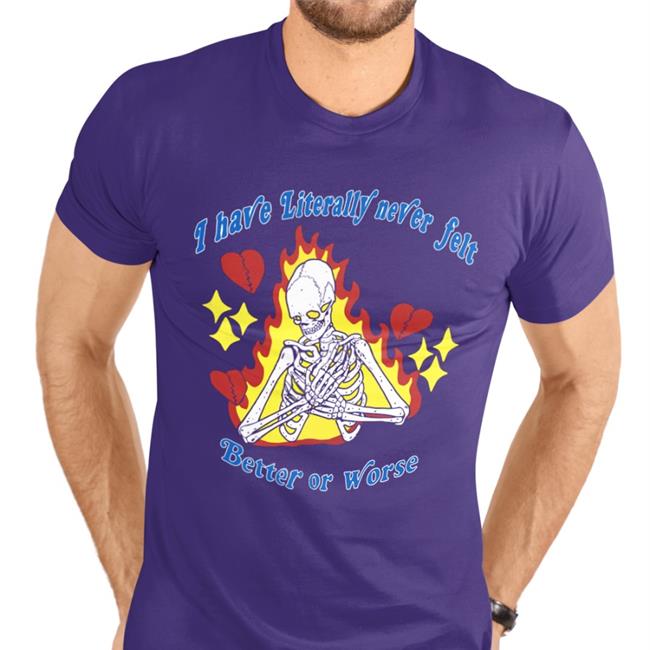I Have Literally Never Felt Better Or Worse Shirt