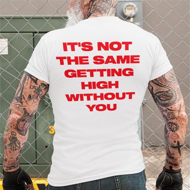 Shirtsthatgohard It's Not The Same Getting High Without You Shirt Shirts That Go Hard Merch