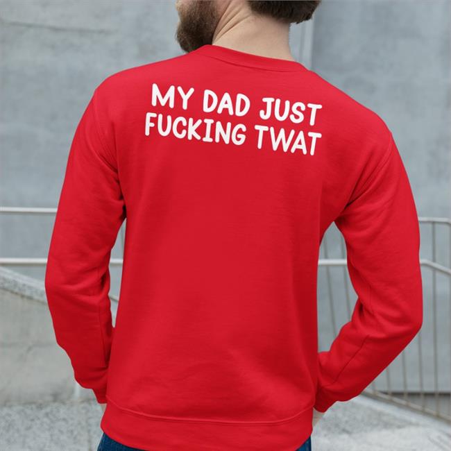 Shirts That Go Hard My Dad Just Fucking Twat T Shirt Black