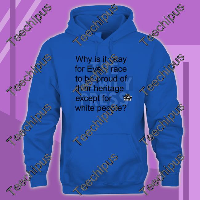 Why Is It Okay For Every Race To Be Proud Of Their Heritage Except For White People Hoodie