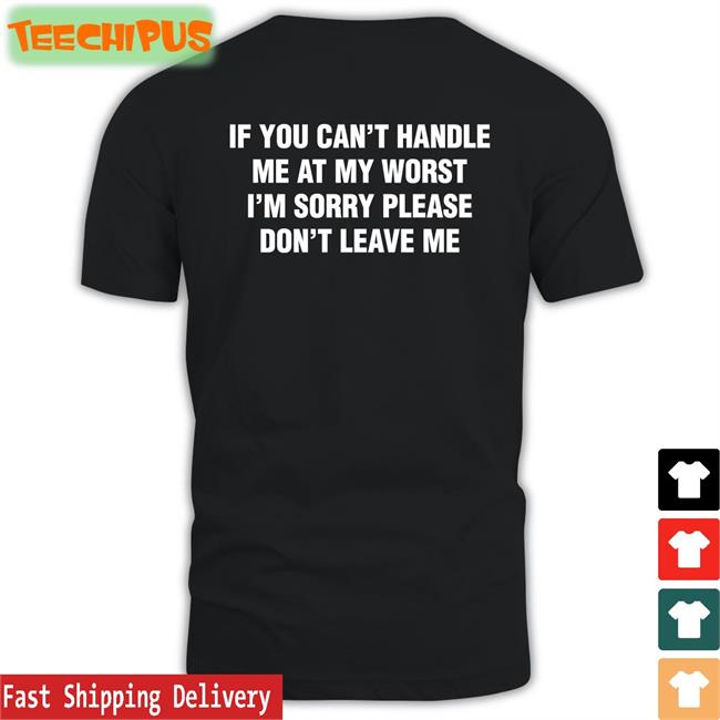 Shirtsthtgohard If You Can't Handle Me At My Worst, I'm Sorry Please Don't Leave Me Tee Shirt