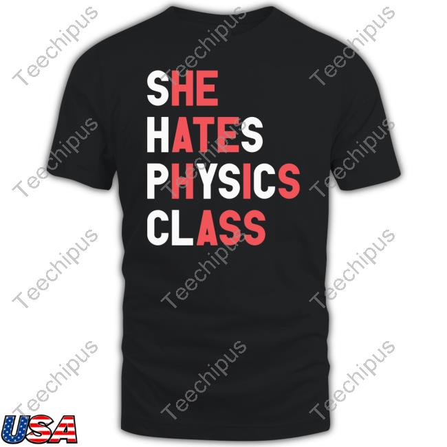 She Hates Physics Class New Shirt