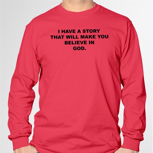 I Have A Story That Will Make You Believe In God T Shirts Good Shirts Store