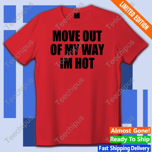 Moxi Mimi Move Out Of My Way Im Hot T Shirts Moximimi