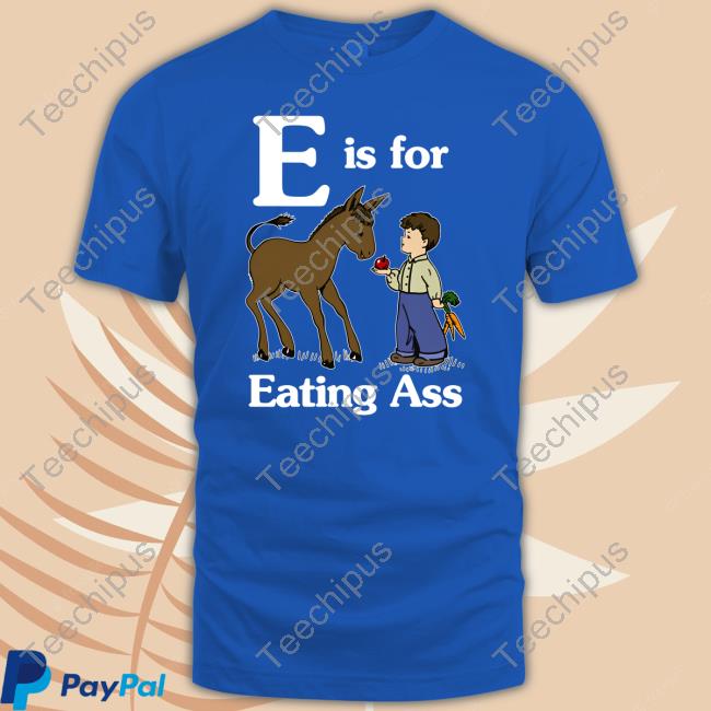 Shirts That Go Hard E Is For Eating Ass Shirt