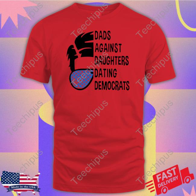 Dads Against Daughters Dating Democrats Shirt Thepatriotsmarket Store