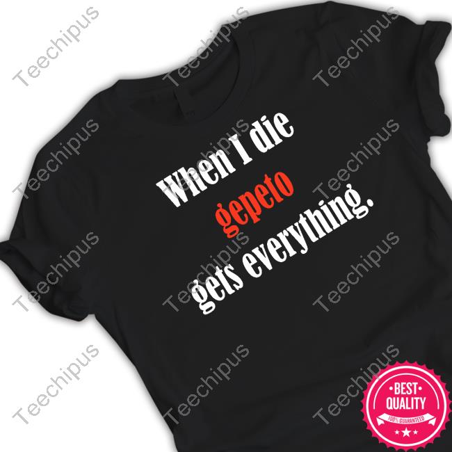 Shirtsthtgohard When I Die Gepeto Gets Everything T-Shirt