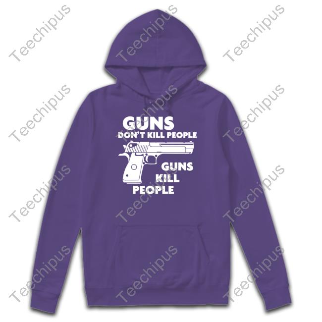 Shirts That Go Hard Merch Guns Don't Kill People Guns Kill People T Shirts Shirtsthtgohard