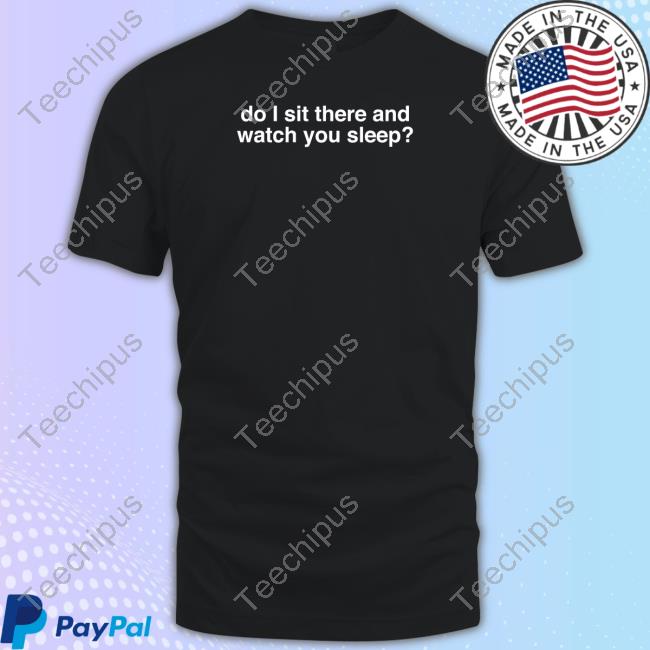 Do I Sit There And Watch You Sleep Hoodie Maisieh Peters