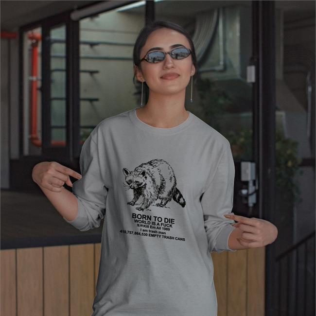 Born To Die World Is A Fuck Kill Em All I Am Trash Man Empty Trash Cans T Shirt Shirts That Go Hard