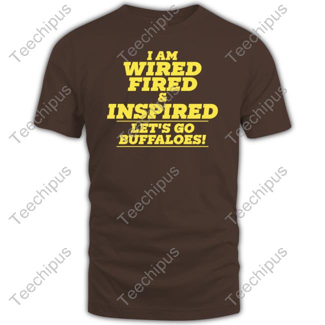 I Am Wired Fired And Inspired Let's Go Buffaloes Shirts