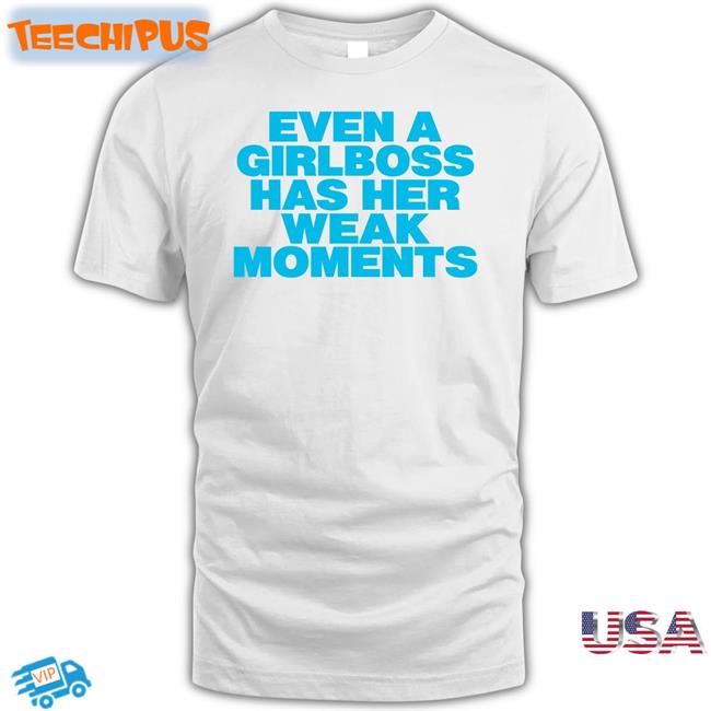Even A Girlboss Has Her Weak Moments T Shirts