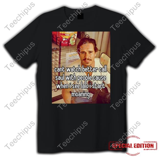 Cant Watch Better Call Saul With People Cause When I See Lalo I Start Moaning Unisex T Shirt Tony Dalton