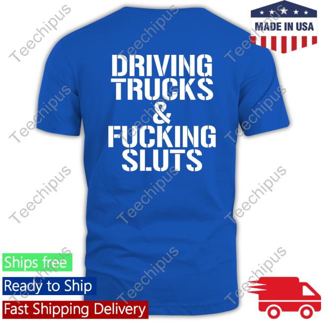 Driving Trucks And Fucking Sluts Shirt