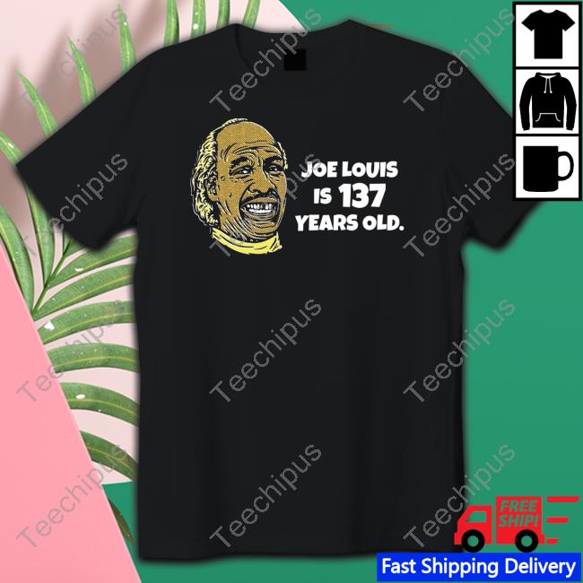 Joe Louis Is 137 Years Old Tees