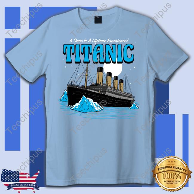 A Once In A Lifetime Experience Titanic Tee Shirt Harebrained Store