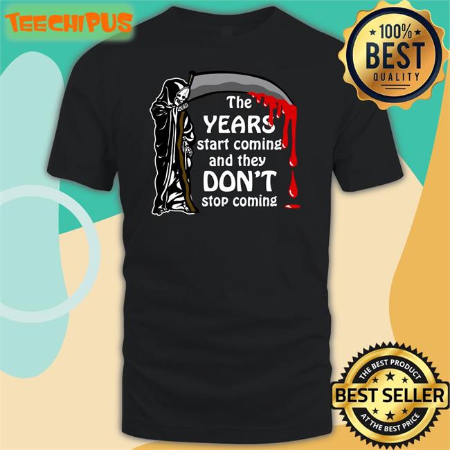 Shirts That Go Hard The Years Start Coming And They Don't Stop Coming T Shirt