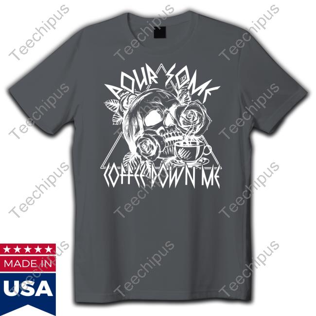 Pour Some Coffee Down Me Tees